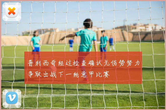 普利西奇经过检查确认无伤势努力争取出战下一轮意甲比赛