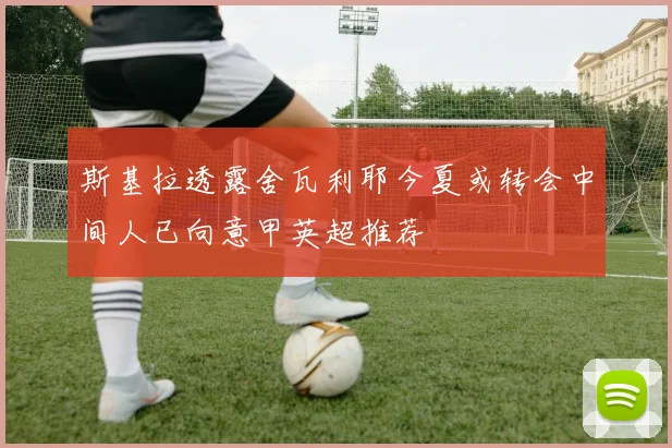斯基拉透露舍瓦利耶今夏或转会中间人已向意甲英超推荐