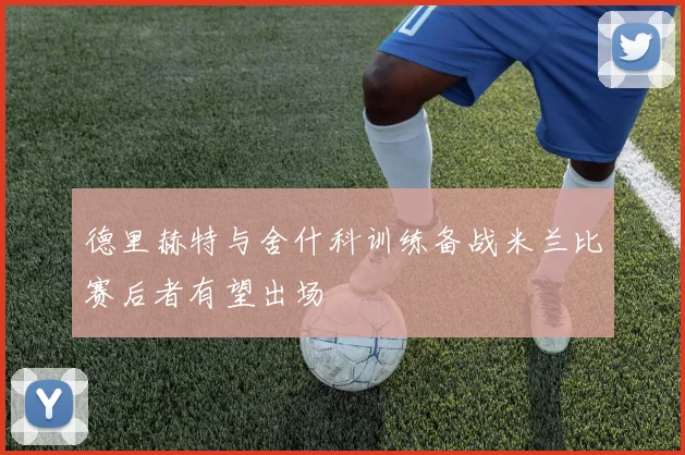 德里赫特与舍什科训练备战米兰比赛后者有望出场